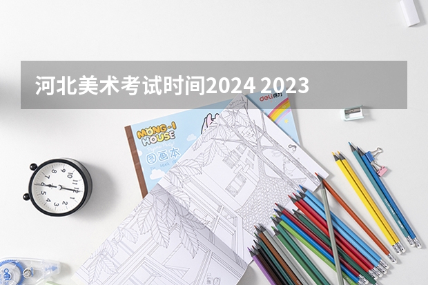 河北美术考试时间2024 2023年河北省单招时间