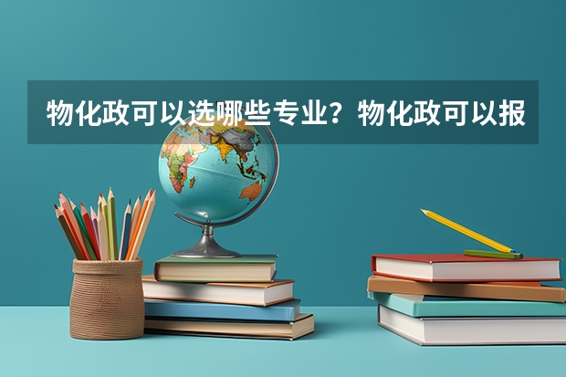 物化政可以选哪些专业？物化政可以报什么大学？