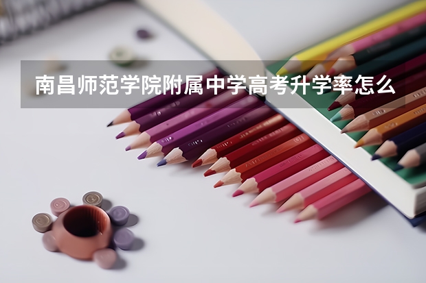 南昌师范学院附属中学高考升学率怎么样？