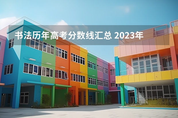 书法历年高考分数线汇总 2023年书法艺考分数线