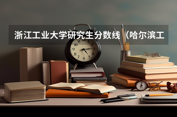 浙江工业大学研究生分数线(哈尔滨工业大学考研录取分数线)