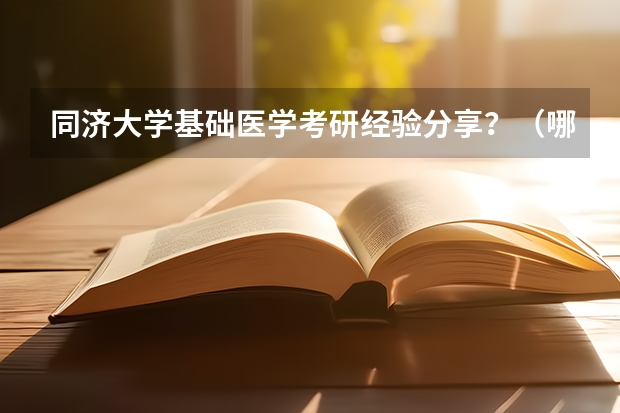 同济大学基础医学考研经验分享？（哪3所医科大学实力很强悍，虽不是211，但医学却不输985大学？）