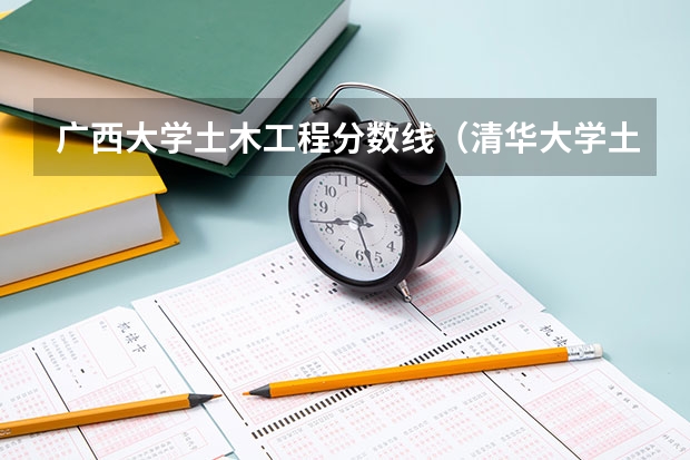 广西大学土木工程分数线（清华大学土木工程考研分数线）
