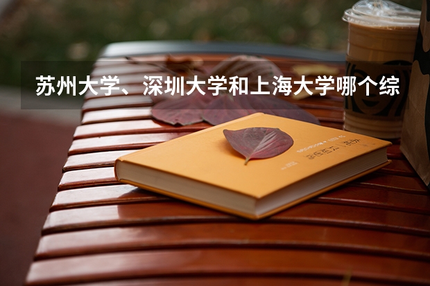 苏州大学、深圳大学和上海大学哪个综合实力更强?