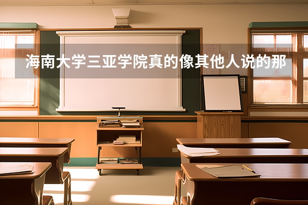 海南大学三亚学院真的像其他人说的那么不好吗?