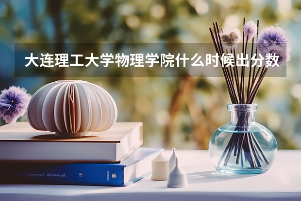 大连理工大学物理学院什么时候出分数线?
