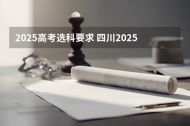 2025高考选科要求 四川2025年新高考选考科目要求公布，“文科生”不再有学医机会！