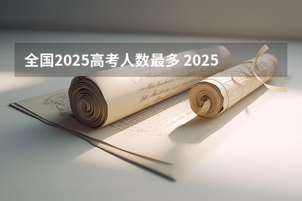 全国2025高考人数最多 2025高考新政策
