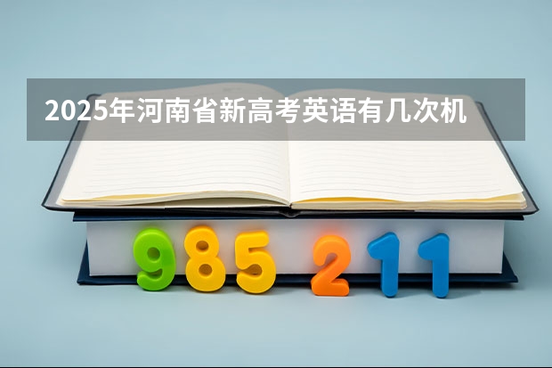 2025年河南省新高考英语有几次机会(2025年英语会不会取消高考)