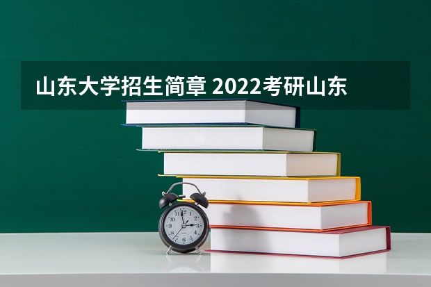 山东大学招生简章 2022考研山东大学计算机专业招生简章-招生目录-初试范围/科目-什么时候公布？